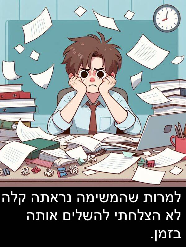אותה: למרות שהמשימה נראתה קלה, לא הצלחתי להשלים אותה בזמן.