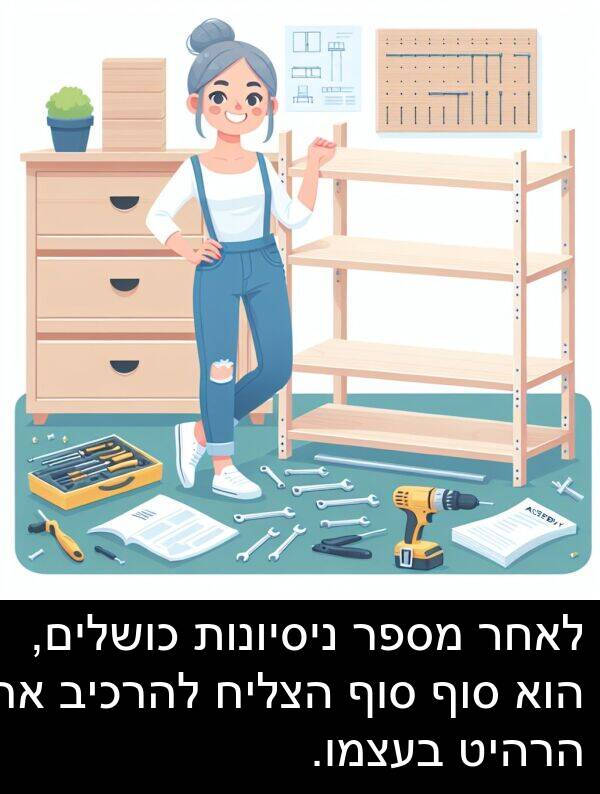 סוף: לאחר מספר ניסיונות כושלים, הוא סוף סוף הצליח להרכיב את הרהיט בעצמו.