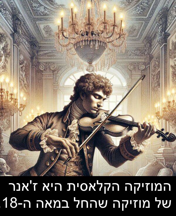 שהחל: המוזיקה הקלאסית היא ז'אנר של מוזיקה שהחל במאה ה-18.