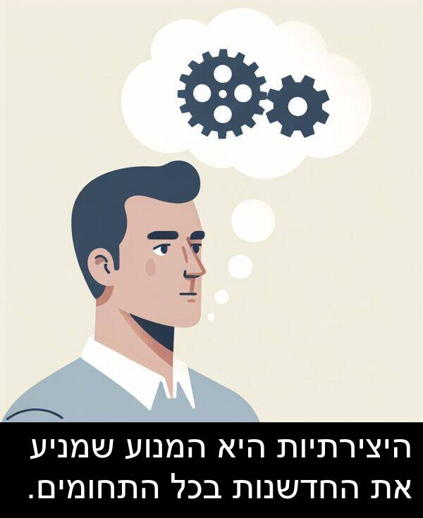 היצירתיות: היצירתיות היא המנוע שמניע את החדשנות בכל התחומים.