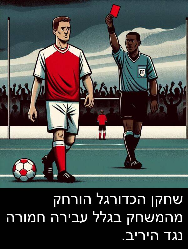 בגלל: שחקן הכדורגל הורחק מהמשחק בגלל עבירה חמורה נגד היריב.