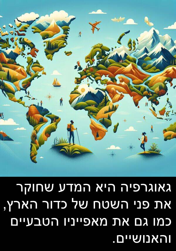 פני: גאוגרפיה היא המדע שחוקר את פני השטח של כדור הארץ, כמו גם את מאפייניו הטבעיים והאנושיים.
