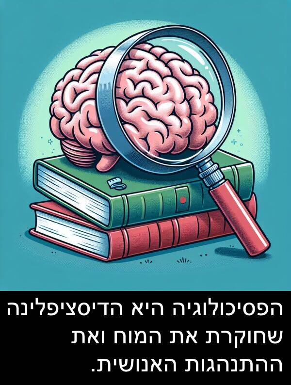 ואת: הפסיכולוגיה היא הדיסציפלינה שחוקרת את המוח ואת ההתנהגות האנושית.