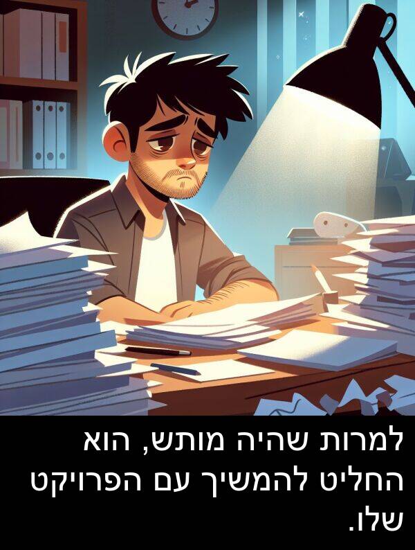 שהיה: למרות שהיה מותש, הוא החליט להמשיך עם הפרויקט שלו.