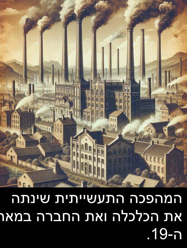 ה: המהפכה התעשייתית שינתה את הכלכלה ואת החברה במאה ה-19.