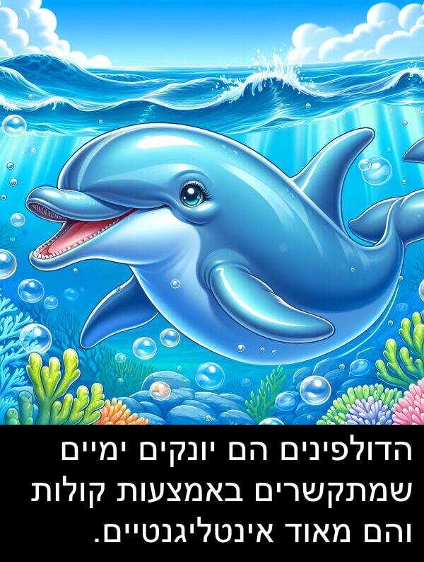 באמצעות: הדולפינים הם יונקים ימיים שמתקשרים באמצעות קולות והם מאוד אינטליגנטיים.