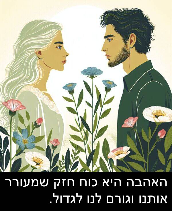 אותנו: האהבה היא כוח חזק שמעורר אותנו וגורם לנו לגדול.
