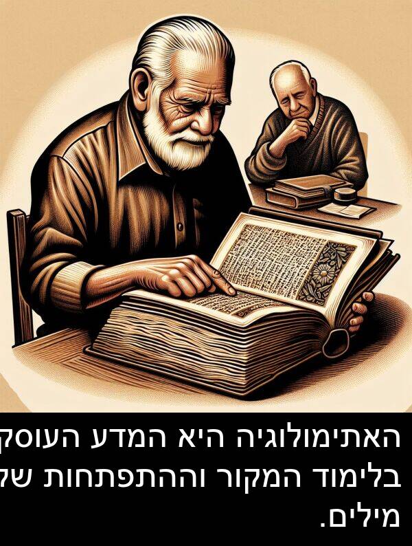וההתפתחות: האתימולוגיה היא המדע העוסק בלימוד המקור וההתפתחות של מילים.