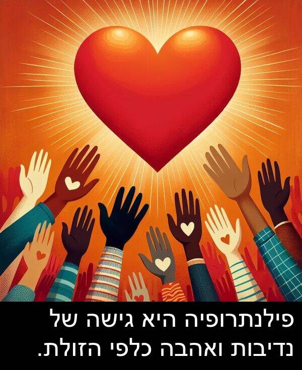פילנתרופיה: פילנתרופיה היא גישה של נדיבות ואהבה כלפי הזולת.