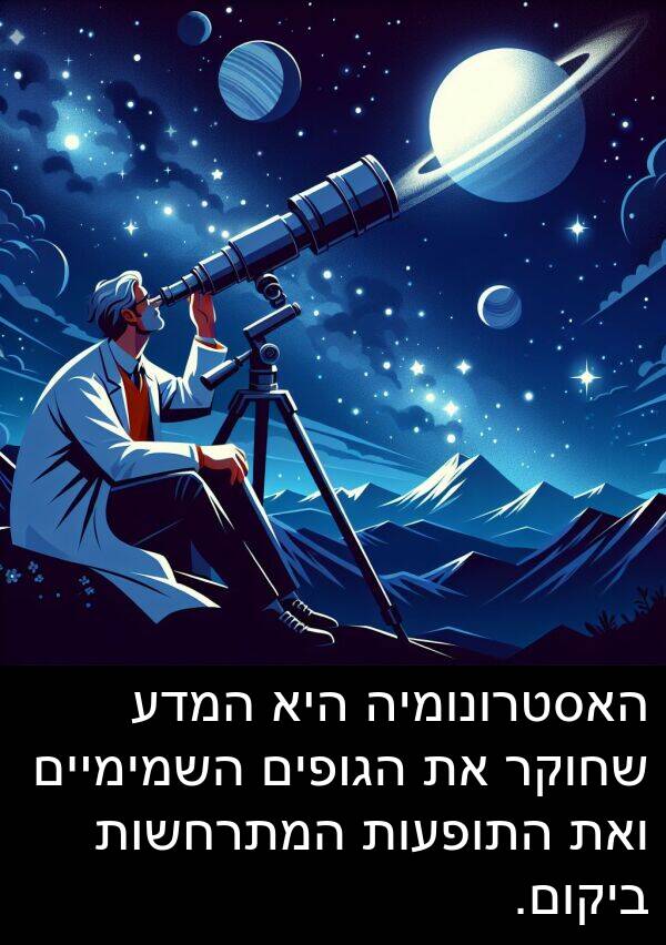 ביקום: האסטרונומיה היא המדע שחוקר את הגופים השמימיים ואת התופעות המתרחשות ביקום.