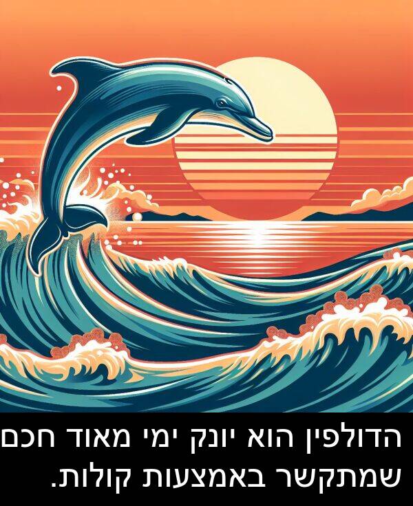 באמצעות: הדולפין הוא יונק ימי מאוד חכם שמתקשר באמצעות קולות.