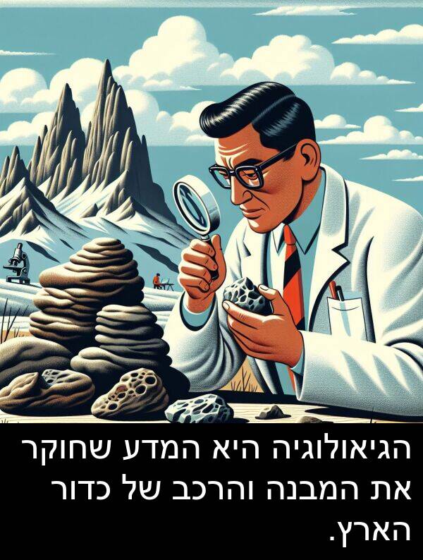 הארץ: הגיאולוגיה היא המדע שחוקר את המבנה והרכב של כדור הארץ.