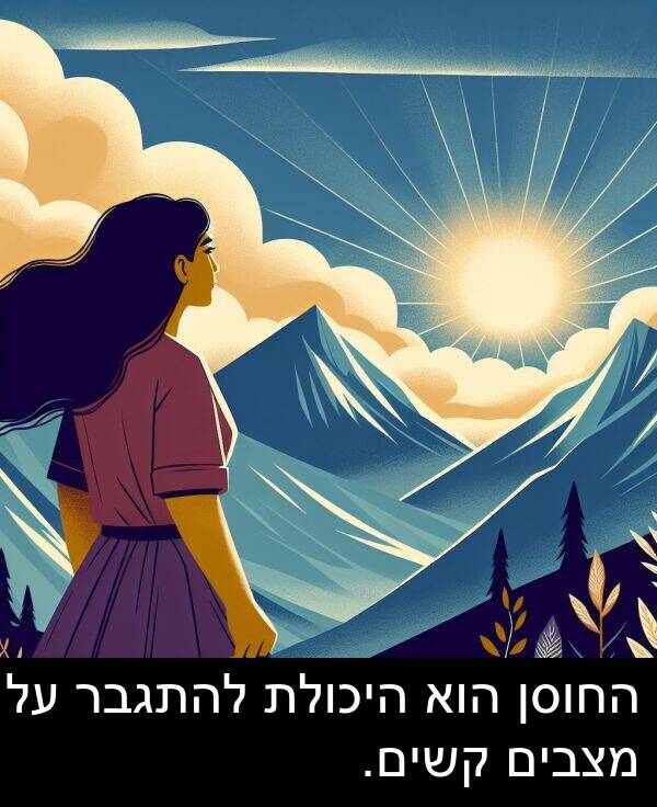 קשים: החוסן הוא היכולת להתגבר על מצבים קשים.