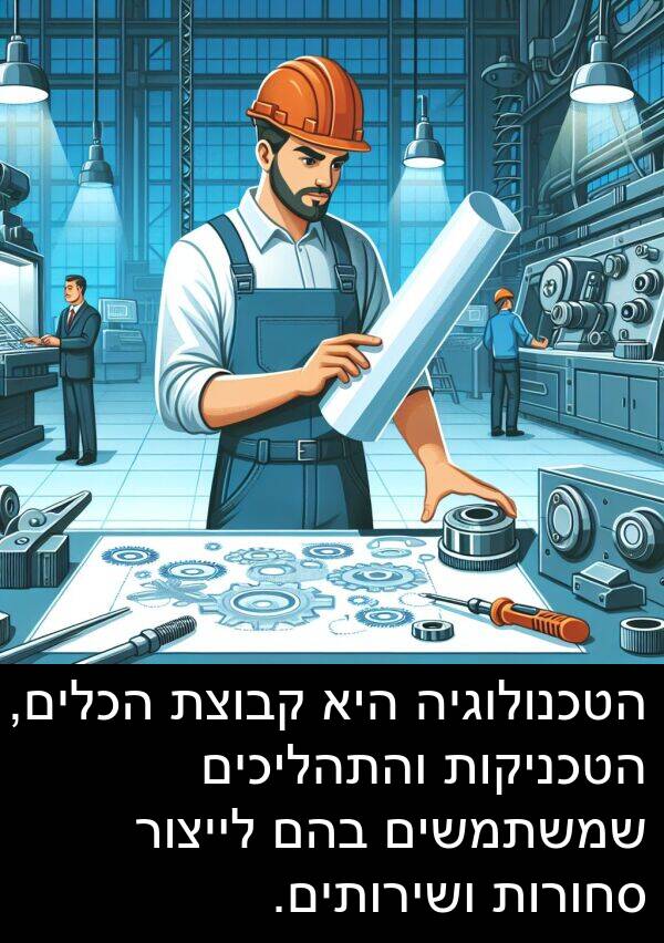 בהם: הטכנולוגיה היא קבוצת הכלים, הטכניקות והתהליכים שמשתמשים בהם לייצור סחורות ושירותים.