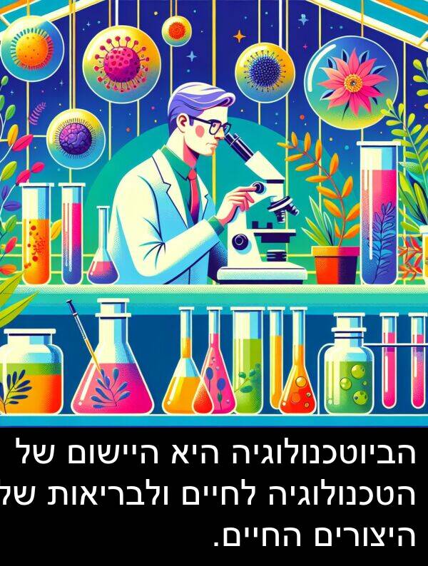 היצורים: הביוטכנולוגיה היא היישום של הטכנולוגיה לחיים ולבריאות של היצורים החיים.