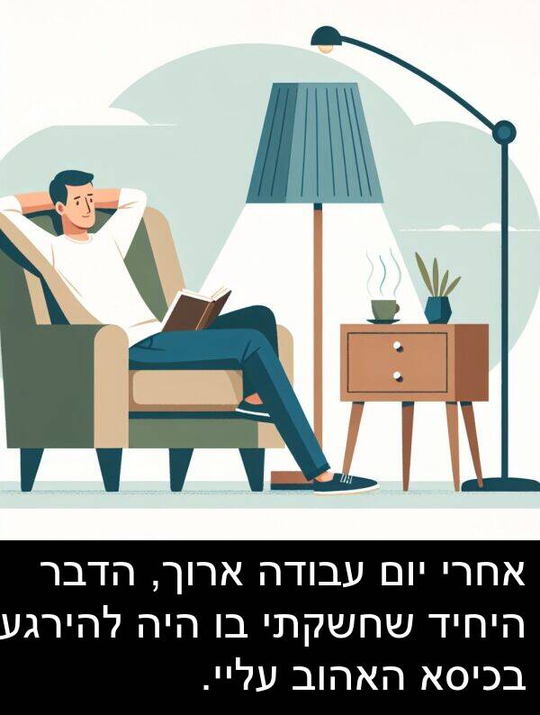 האהוב: אחרי יום עבודה ארוך, הדבר היחיד שחשקתי בו היה להירגע בכיסא האהוב עליי.