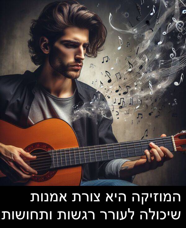 רגשות: המוזיקה היא צורת אמנות שיכולה לעורר רגשות ותחושות.