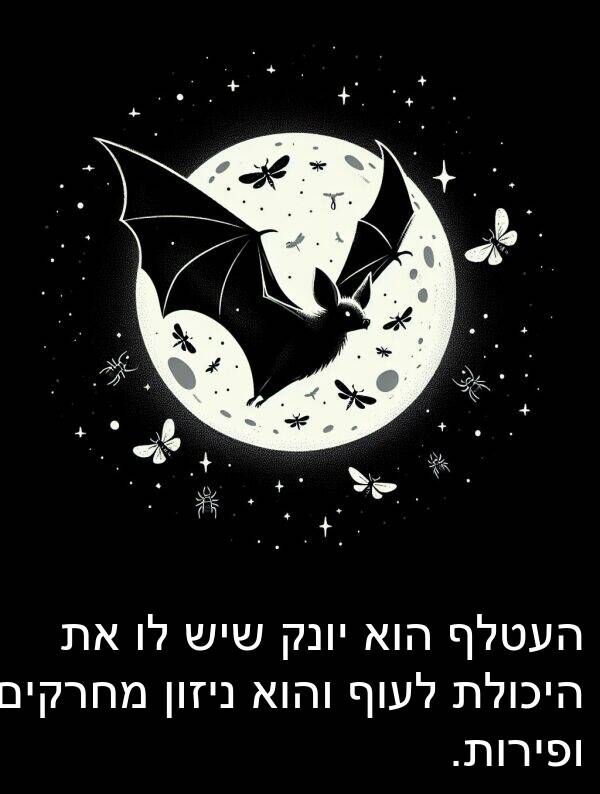 ניזון: העטלף הוא יונק שיש לו את היכולת לעוף והוא ניזון מחרקים ופירות.