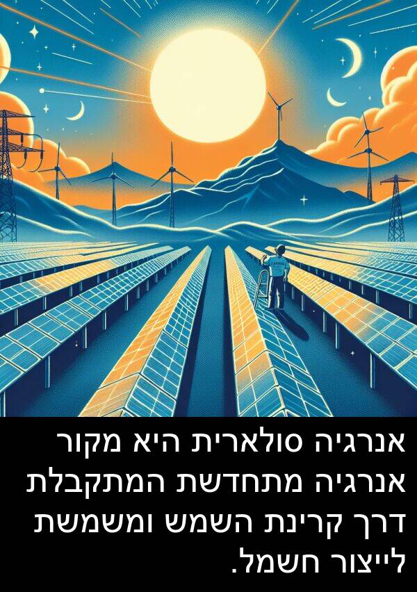 קרינת: אנרגיה סולארית היא מקור אנרגיה מתחדשת המתקבלת דרך קרינת השמש ומשמשת לייצור חשמל.