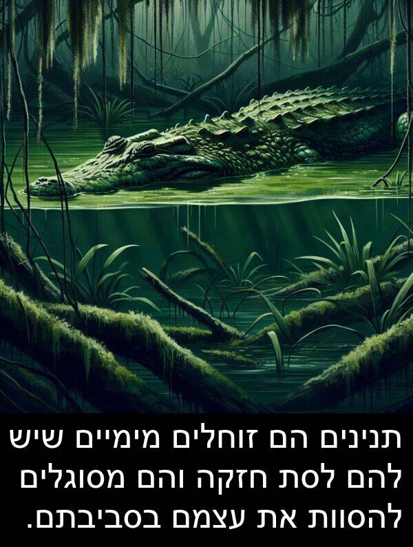 עצמם: תנינים הם זוחלים מימיים שיש להם לסת חזקה והם מסוגלים להסוות את עצמם בסביבתם.