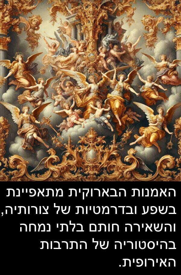 בהיסטוריה: האמנות הבארוקית מתאפיינת בשפע ובדרמטיות של צורותיה, והשאירה חותם בלתי נמחה בהיסטוריה של התרבות האירופית.