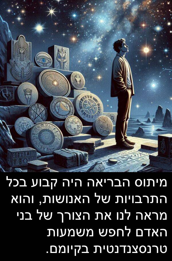 טרנסצנדנטית: מיתוס הבריאה היה קבוע בכל התרבויות של האנושות, והוא מראה לנו את הצורך של בני האדם לחפש משמעות טרנסצנדנטית בקיומם.
