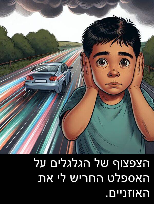 האוזניים: הצפצוף של הגלגלים על האספלט החריש לי את האוזניים.