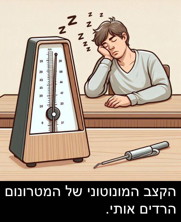 אותי: הקצב המונוטוני של המטרונום הרדים אותי.