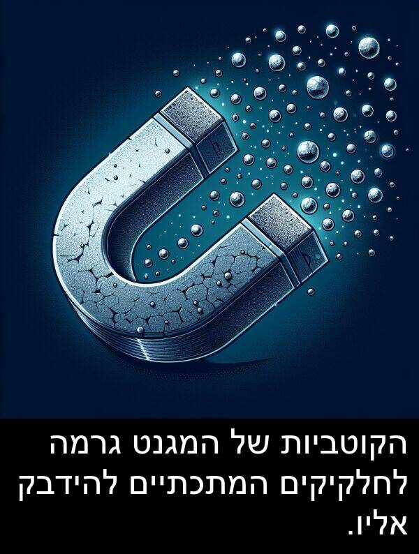 גרמה: הקוטביות של המגנט גרמה לחלקיקים המתכתיים להידבק אליו.