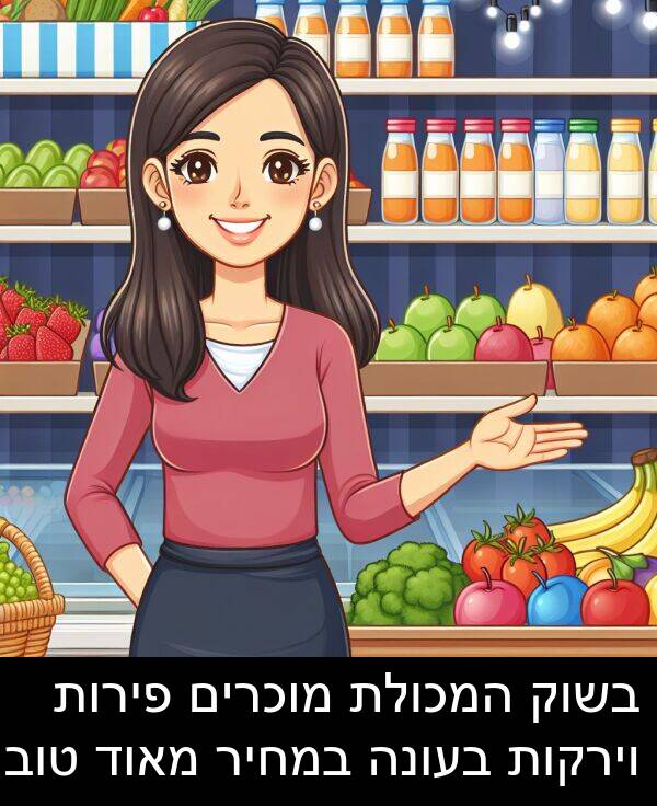 פירות: בשוק המכולת מוכרים פירות וירקות בעונה במחיר מאוד טוב.