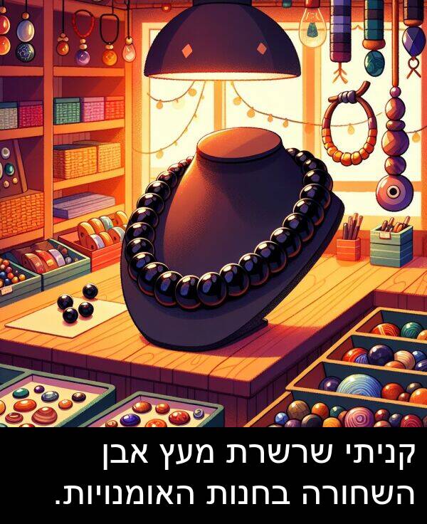 קניתי: קניתי שרשרת מעץ אבן השחורה בחנות האומנויות.