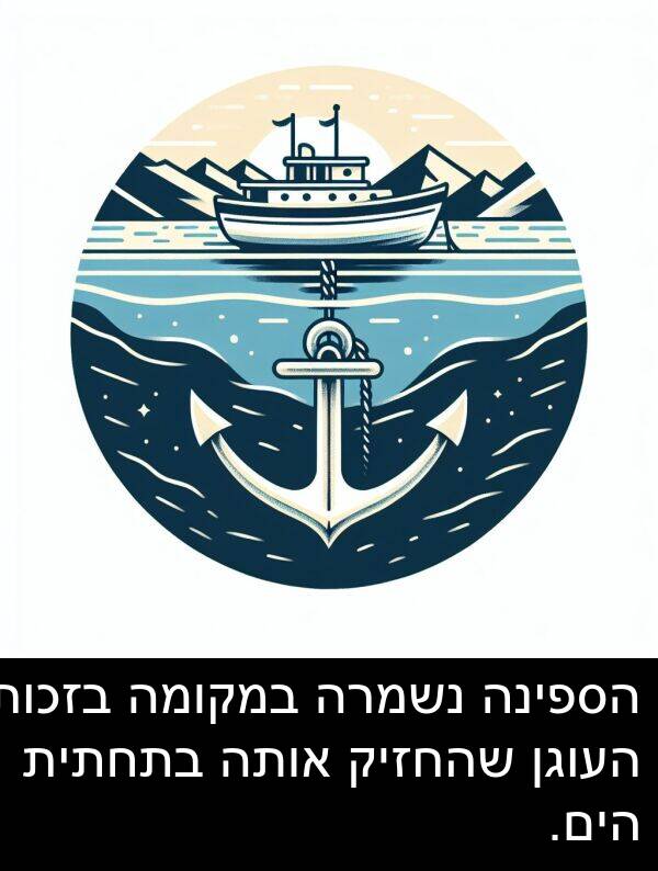 אותה: הספינה נשמרה במקומה בזכות העוגן שהחזיק אותה בתחתית הים.