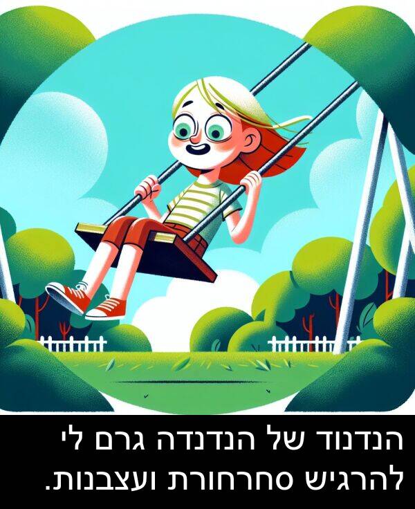 סחרחורת: הנדנוד של הנדנדה גרם לי להרגיש סחרחורת ועצבנות.