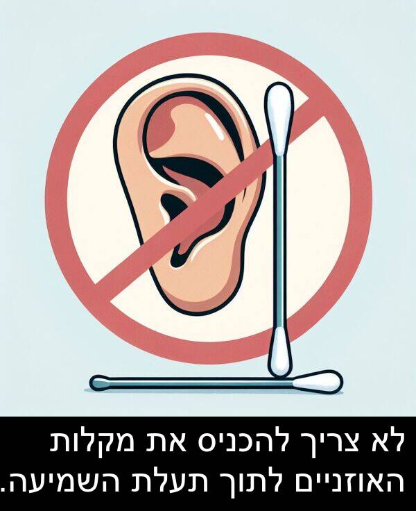 מקלות: לא צריך להכניס את מקלות האוזניים לתוך תעלת השמיעה.