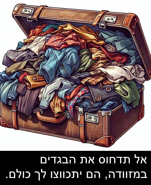 תדחוס: אל תדחוס את הבגדים במזוודה, הם יתכווצו לך כולם.