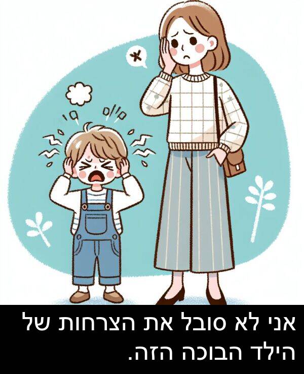 סובל: אני לא סובל את הצרחות של הילד הבוכה הזה.