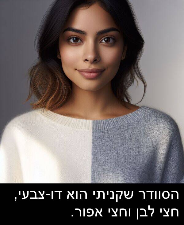 חצי: הסוודר שקניתי הוא דו-צבעי, חצי לבן וחצי אפור.