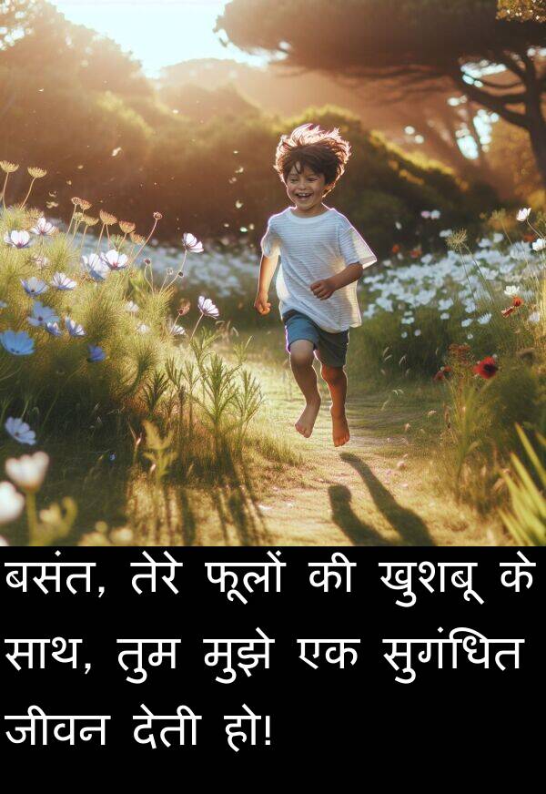 फूलों: बसंत, तेरे फूलों की खुशबू के साथ, तुम मुझे एक सुगंधित जीवन देती हो!
