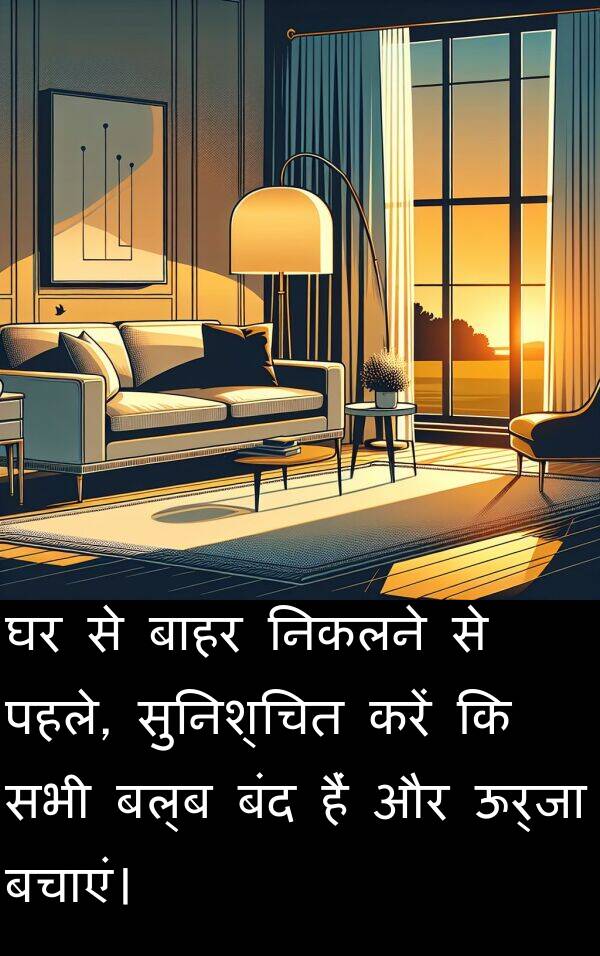 बाहर: घर से बाहर निकलने से पहले, सुनिश्चित करें कि सभी बल्ब बंद हैं और ऊर्जा बचाएं।
