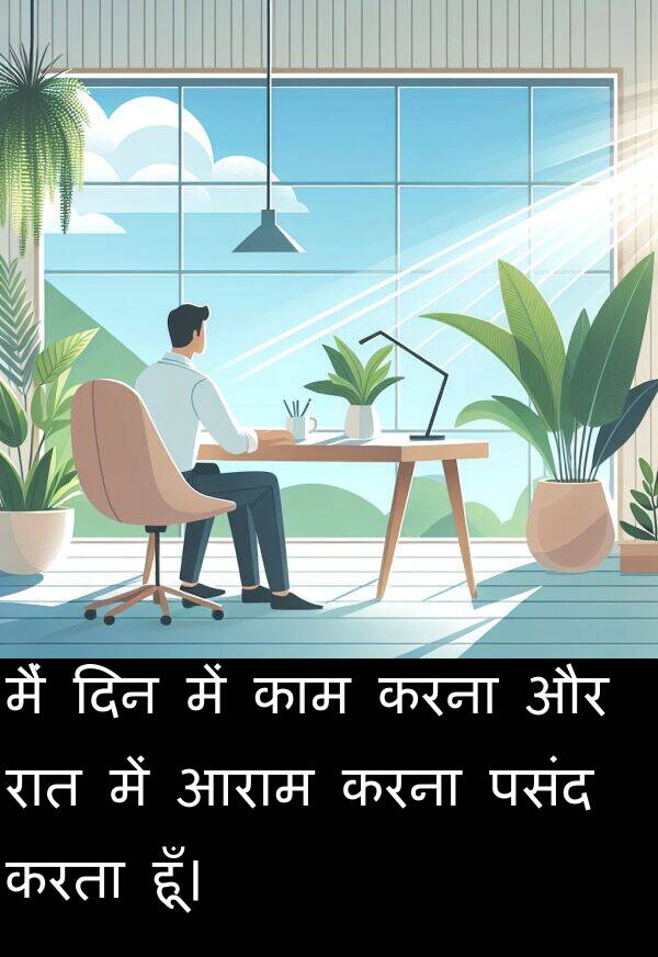 आराम: मैं दिन में काम करना और रात में आराम करना पसंद करता हूँ।