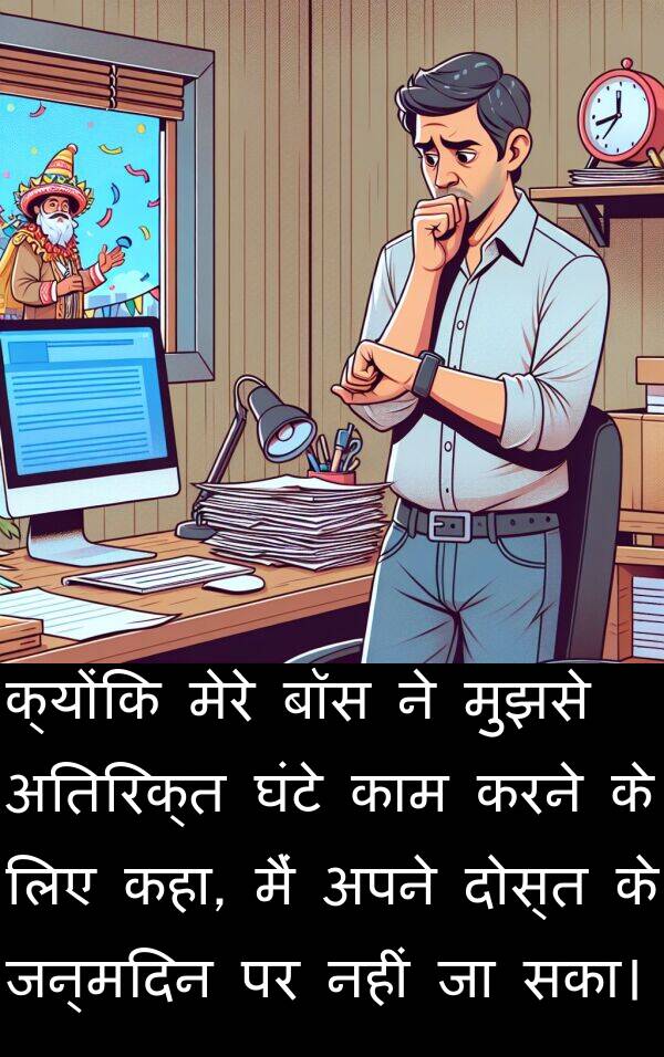 सका।: क्योंकि मेरे बॉस ने मुझसे अतिरिक्त घंटे काम करने के लिए कहा, मैं अपने दोस्त के जन्मदिन पर नहीं जा सका।