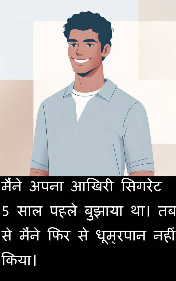धूम्रपान: मैंने अपना आखिरी सिगरेट 5 साल पहले बुझाया था। तब से मैंने फिर से धूम्रपान नहीं किया।