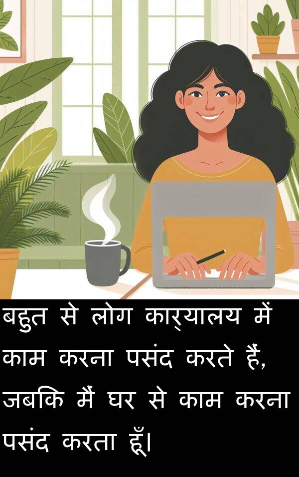 लोग: बहुत से लोग कार्यालय में काम करना पसंद करते हैं, जबकि मैं घर से काम करना पसंद करता हूँ।