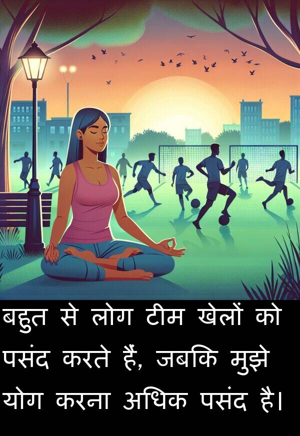 लोग: बहुत से लोग टीम खेलों को पसंद करते हैं, जबकि मुझे योग करना अधिक पसंद है।