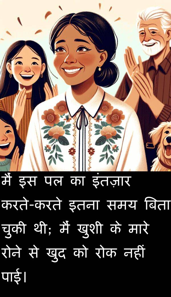खुद: मैं इस पल का इंतज़ार करते-करते इतना समय बिता चुकी थी; मैं खुशी के मारे रोने से खुद को रोक नहीं पाई।