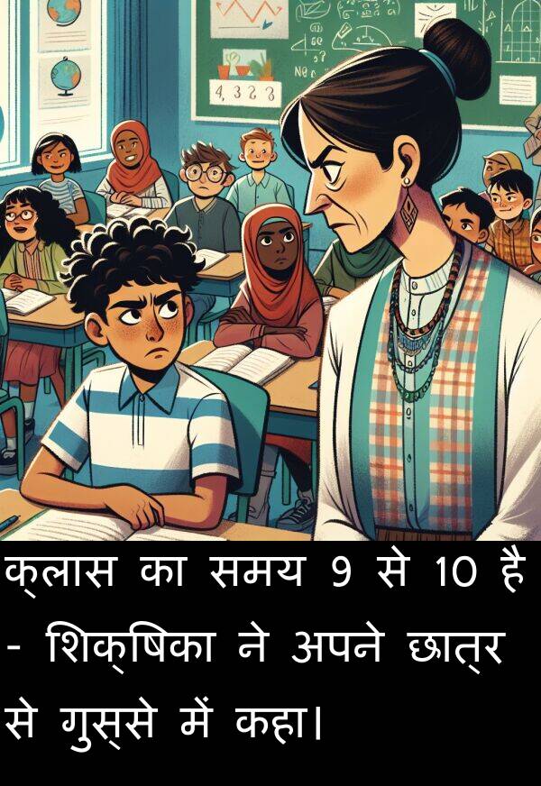 छात्र: क्लास का समय 9 से 10 है - शिक्षिका ने अपने छात्र से गुस्से में कहा।