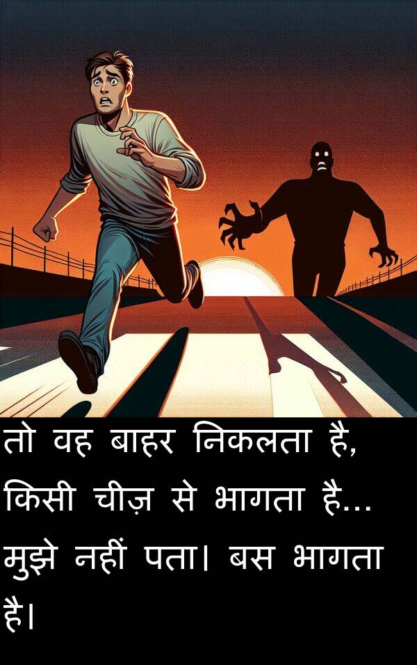 पता।: तो वह बाहर निकलता है, किसी चीज़ से भागता है... मुझे नहीं पता। बस भागता है।