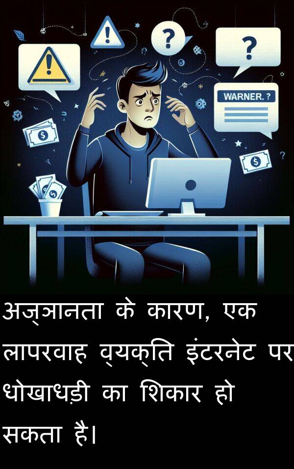 लापरवाह: अज्ञानता के कारण, एक लापरवाह व्यक्ति इंटरनेट पर धोखाधड़ी का शिकार हो सकता है।