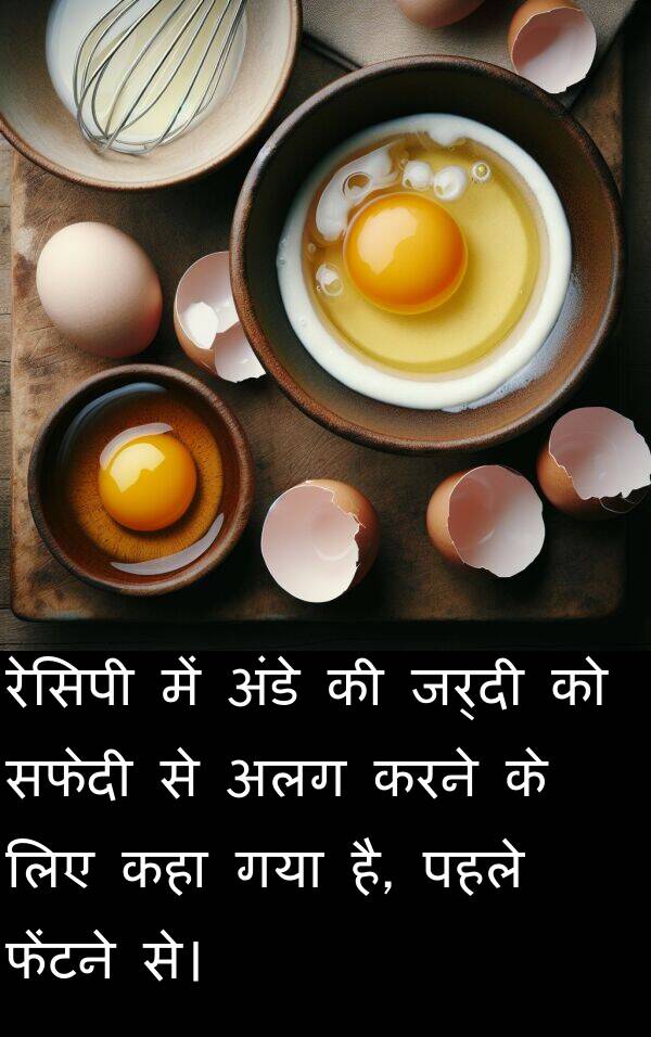फेंटने: रेसिपी में अंडे की जर्दी को सफेदी से अलग करने के लिए कहा गया है, पहले फेंटने से।
