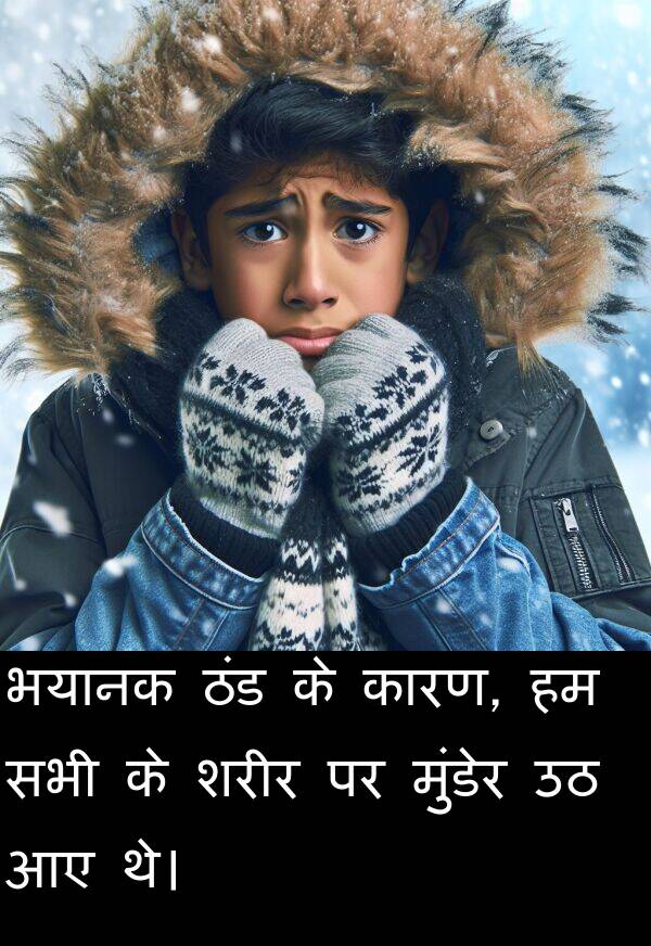 भयानक: भयानक ठंड के कारण, हम सभी के शरीर पर मुंडेर उठ आए थे।